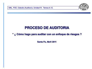 PROCESO DE AUDITORIA “ ¿ Cómo hago para auditar con un enfoque de riesgos ? Santa Fe, Abril 2011