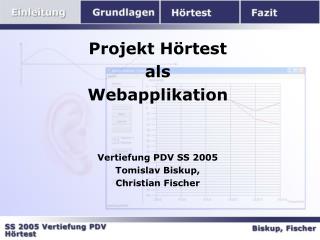 Projekt Hörtest als Webapplikation Vertiefung PDV SS 2005 Tomislav Biskup, Christian Fischer