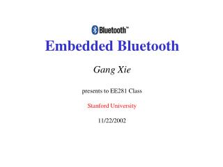 Embedded Bluetooth Gang Xie presents to EE281 Class Stanford University 11/22/2002