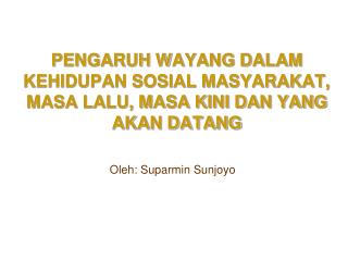 PENGARUH WAYANG DALAM KEHIDUPAN SOSIAL MASYARAKAT, MASA LALU, MASA KINI DAN YANG AKAN DATANG