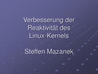 Verbesserung der Reaktivität des Linux-Kernels Steffen Mazanek