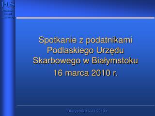 Spotkanie z podatnikami Podlaskiego Urzędu Skarbowego w Białymstoku 16 marca 2010 r.