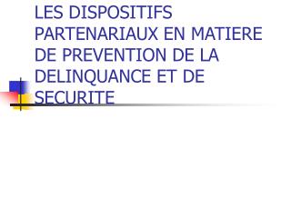 LES DISPOSITIFS PARTENARIAUX EN MATIERE DE PREVENTION DE LA DELINQUANCE ET DE SECURITE