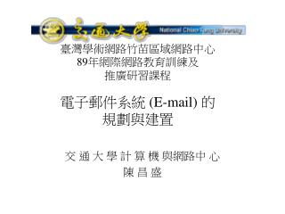 臺灣學術網路竹苗區域網路中心 89年網際網路教育訓練及 推廣研習課程 電子郵件系統 ( E-mail) 的 規劃與建置