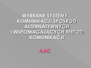 WYBRANE SYSTEMY KOMUNIKACJI SPOŚRÓD ALTERNATYWNYCH I WSPOMAGAJĄCYCH METOD KOMUNIKACJI AAC