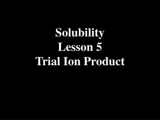 Solubility Lesson 5 Trial Ion Product