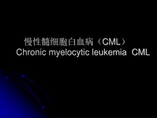 慢性髓细胞白血病（ CML ） Chronic myelocytic leukemia CML