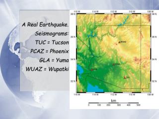 A Real Earthquake. Seismograms: TUC = Tucson PCAZ = Phoenix GLA = Yuma WUAZ = Wupatki