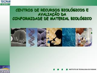 CENTROS DE RECURSOS BIOLÓGICOS E AVALIAÇÃO DA CONFORMIDADE DE MATERIAL BIOLÓGICO