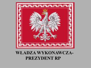 WŁADZA WYKONAWCZA- PREZYDENT RP