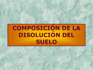 COMPOSICIÓN DE LA DISOLUCIÓN DEL SUELO