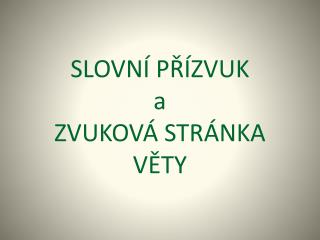 SLOVNÍ PŘÍZVUK a ZVUKOVÁ STRÁNKA VĚTY