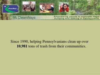 Since 1990, helping Pennsylvanians clean up over 10,981 tons of trash from their communities.