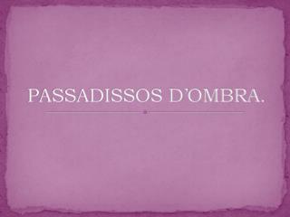 PASSADISSOS D’OMBRA.