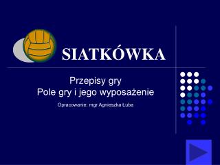 Przepisy gry Pole gry i jego wyposażenie Opracowanie: mgr Agnieszka Łuba