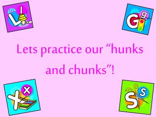 Lets practice our “hunks and chunks”!