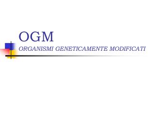 OGM ORGANISMI GENETICAMENTE MODIFICATI