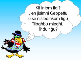 Kif intom tfal? Jien jisimni {eppettu u se nistedinkom ti[u Tilag]bu mieg]i. Tridu ti[u?