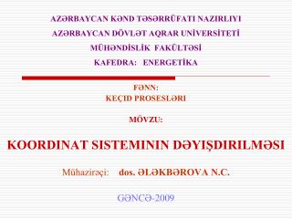 FƏNN: KEÇID PROSESLƏRI MÖVZU: KOORDINAT SISTEMININ DƏYIŞDIRILMƏSI Mühazirəçi: dos. ƏLƏKBƏROVA N.C.