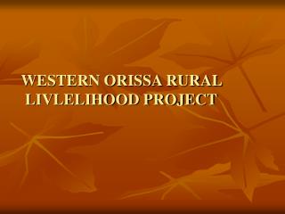 WESTERN ORISSA RURAL LIVLELIHOOD PROJECT