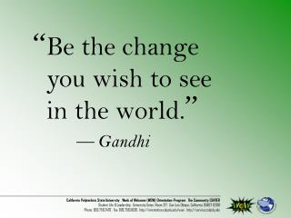 Be the change you wish to see in the world. 	— Gandhi