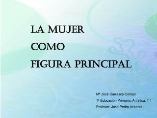 LA MUJER COMO FIGURA PRINCIPAL