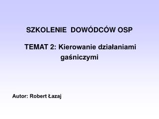 SZKOLENIE DOWÓDCÓW OSP TEMAT 2: Kierowanie działaniami gaśniczymi