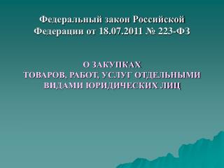 Федеральный закон Российской Федерации от 18.07.2011 № 223 - ФЗ О ЗАКУПКАХ
