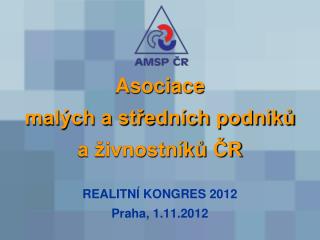 Asociace malých a středních podniků a živnostníků ČR REALITNÍ KONGRES 2012 Praha, 1.11.2012