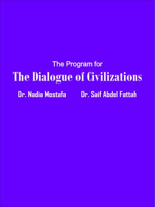 The Program for The Dialogue of Civilizations Dr. Nadia Mostafa Dr. Saif Abdel Fattah