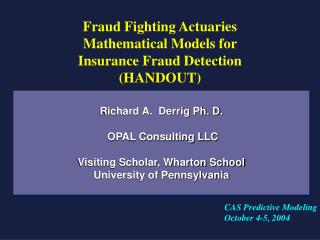 Richard A. Derrig Ph. D. OPAL Consulting LLC Visiting Scholar, Wharton School University of Pennsylvania