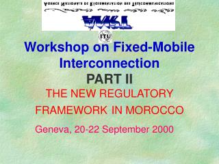Workshop on Fixed-Mobile Interconnection PART II THE NEW REGULATORY FRAMEWORK IN MOROCCO