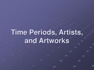 Time Periods, Artists, and Artworks