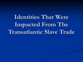 Identities That Were Impacted From The Transatlantic Slave Trade