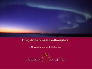 Energetic Particles in the Atmosphere J.M. Wissing and M.-B. Kallenrode