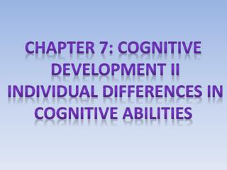 Chapter 7: cognitive Development II Individual differences in Cognitive abilities