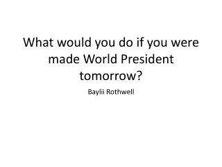 What would you do if you were made World President tomorrow?