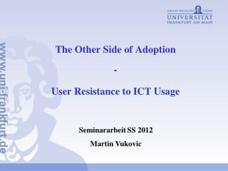 The Other Side of Adoption - User Resistance to ICT Usage