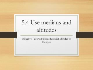 5.4 Use medians and altitudes