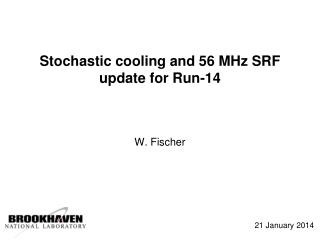 Stochastic cooling and 56 MHz SRF update for Run-14 W. Fischer