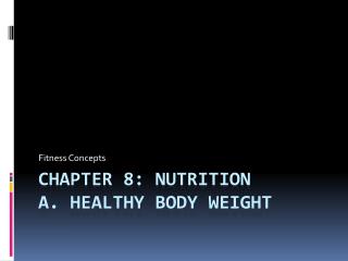 Chapter 8: Nutrition A. Healthy Body Weight