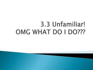 3.3 Unfamiliar! OMG WHAT DO I DO???