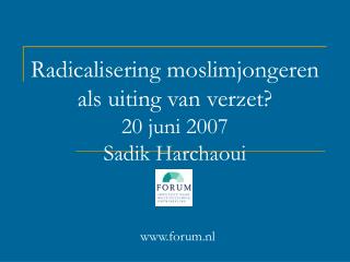 Radicalisering moslimjongeren als uiting van verzet? 20 juni 2007 Sadik Harchaoui forum.nl