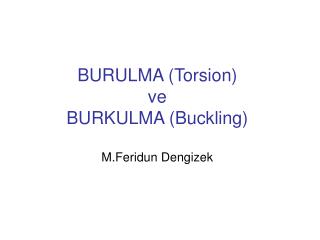 BURULMA (Torsion) ve BURKULMA (Buckling) M.Feridun Dengizek