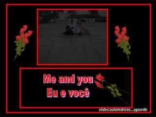 Me and you Eu e você