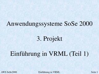 Anwendungssysteme SoSe 2000 3. Projekt Einführung in VRML (Teil 1)