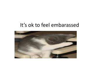 It’s ok to feel embarassed