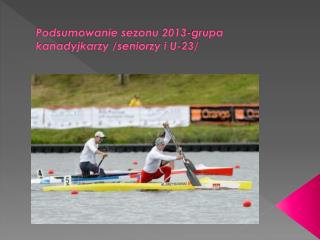 Podsumowanie sezonu 2013-grupa kanadyjkarzy /seniorzy i U-23/