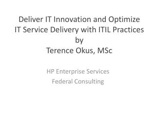 Deliver IT Innovation and Optimize IT Service Delivery with ITIL Practices by Terence Okus, MSc