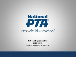 National Representative 2012 - 2013 Growing Revenue for Your PTA